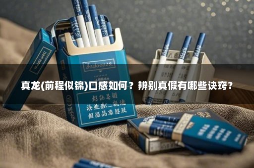真龙(前程似锦)口感如何？辨别真假有哪些诀窍？