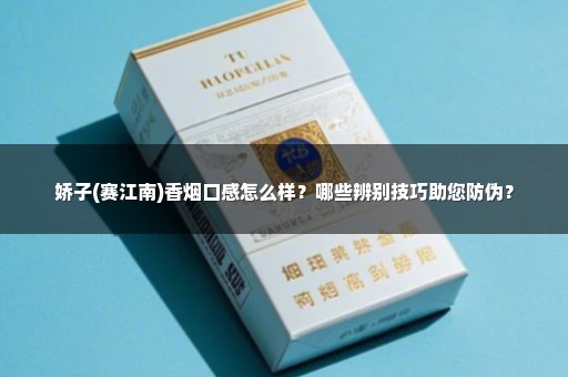 娇子(赛江南)香烟口感怎么样？哪些辨别技巧助您防伪？