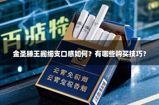金圣滕王阁细支口感如何？有哪些购买技巧？