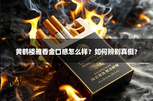 黄鹤楼雅香金口感怎么样？如何辨别真假？